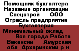 Помощник бухгалтера › Название организации ­ Спецстрой-31, ООО › Отрасль предприятия ­ Бухгалтерия › Минимальный оклад ­ 20 000 - Все города Работа » Вакансии   . Амурская обл.,Архаринский р-н